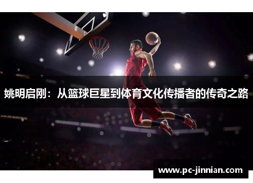 姚明启刚：从篮球巨星到体育文化传播者的传奇之路