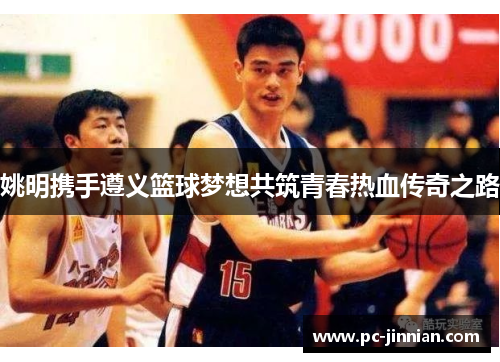 姚明携手遵义篮球梦想共筑青春热血传奇之路
