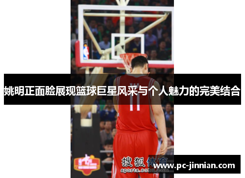 姚明正面脸展现篮球巨星风采与个人魅力的完美结合