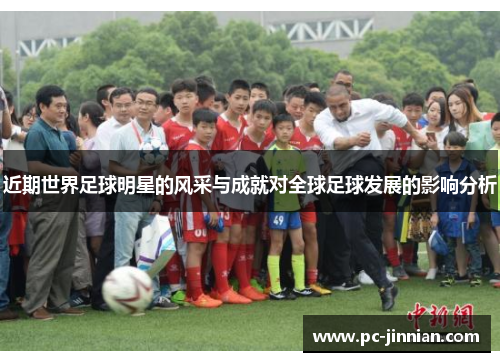 近期世界足球明星的风采与成就对全球足球发展的影响分析