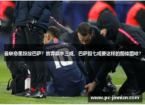 曼联帝星投敌巴萨？放弃薪水三成，巴萨担七成要这样的前锋图啥？