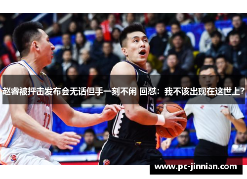 赵睿被抨击发布会无话但手一刻不闲 回怼：我不该出现在这世上？