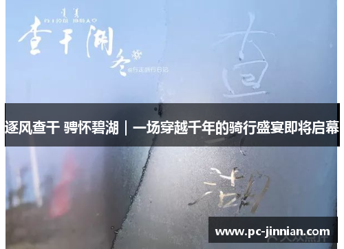 逐风查干 骋怀碧湖｜一场穿越千年的骑行盛宴即将启幕